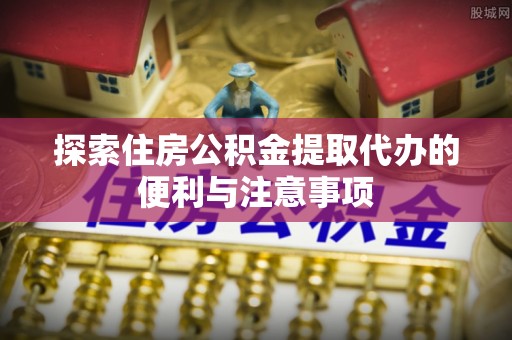 庐山探索住房公积金提取代办的便利与注意事项
