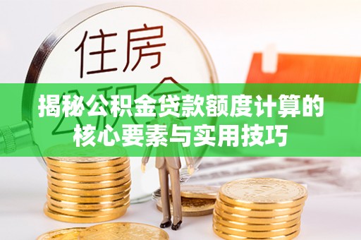 庐山揭秘公积金贷款额度计算的核心要素与实用技巧