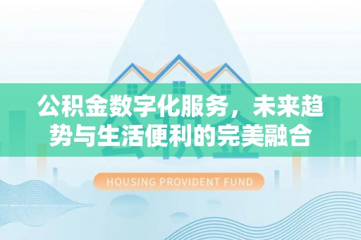 庐山公积金数字化服务，未来趋势与生活便利的完美融合
