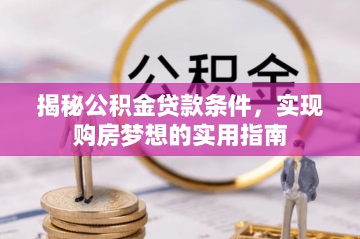 庐山揭秘公积金贷款条件，实现购房梦想的实用指南
