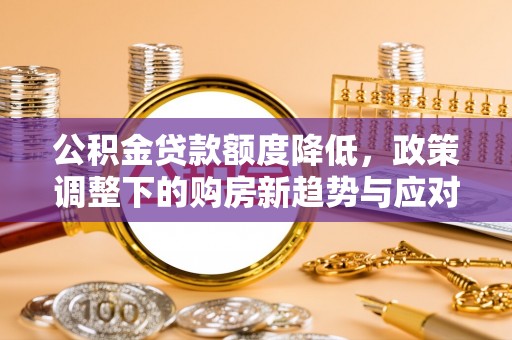 庐山公积金贷款额度降低，政策调整下的购房新趋势与应对策略