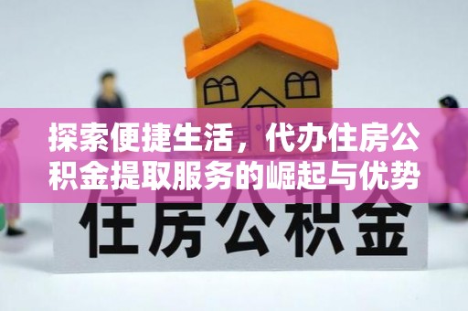 庐山探索便捷生活，代办住房公积金提取服务的崛起与优势