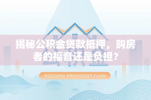 庐山揭秘公积金贷款抵押，购房者的福音还是负担？