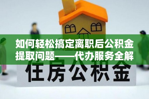 庐山如何轻松搞定离职后公积金提取问题——代办服务全解析