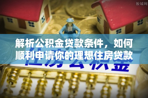 庐山解析公积金贷款条件，如何顺利申请你的理想住房贷款