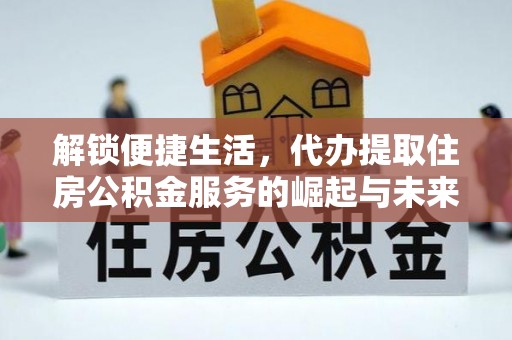 庐山解锁便捷生活，代办提取住房公积金服务的崛起与未来