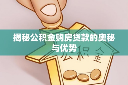 庐山揭秘公积金购房贷款的奥秘与优势