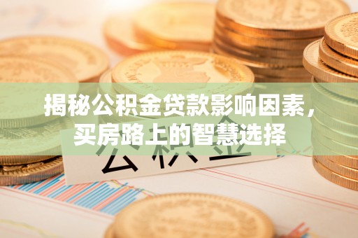 庐山揭秘公积金贷款影响因素，买房路上的智慧选择