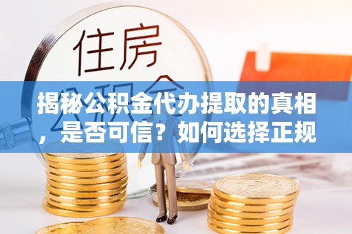 庐山揭秘公积金代办提取的真相，是否可信？如何选择正规服务？