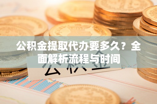 庐山公积金提取代办要多久？全面解析流程与时间
