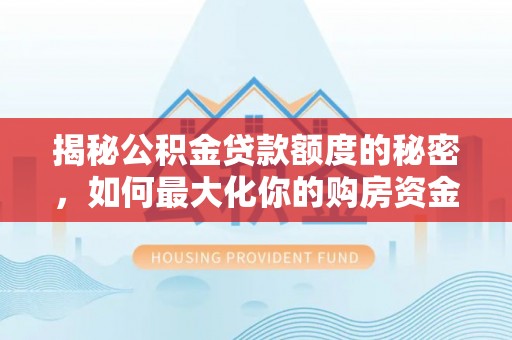 庐山揭秘公积金贷款额度的秘密，如何最大化你的购房资金