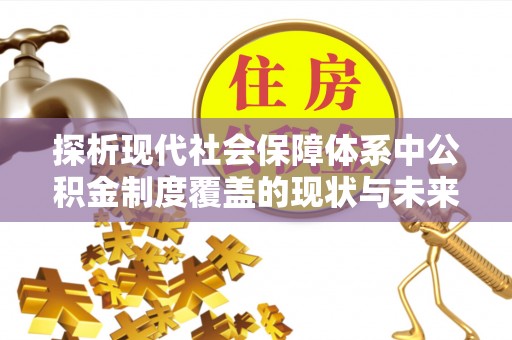 庐山探析现代社会保障体系中公积金制度覆盖的现状与未来