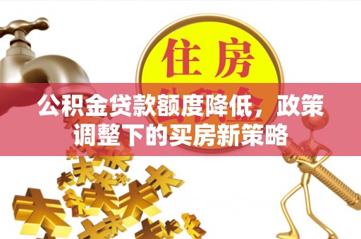 庐山公积金贷款额度降低，政策调整下的买房新策略
