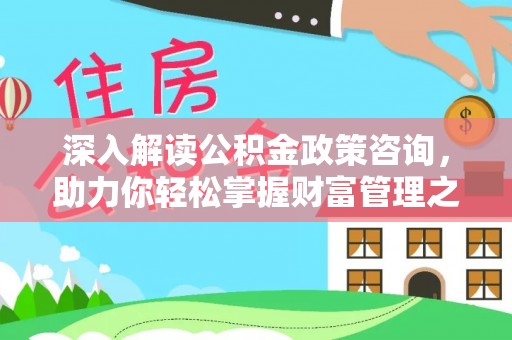 庐山深入解读公积金政策咨询，助力你轻松掌握财富管理之道