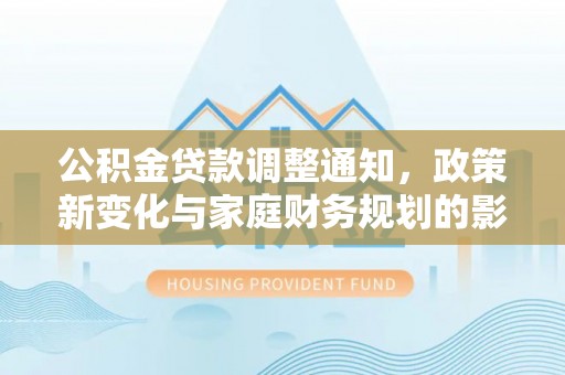 庐山公积金贷款调整通知，政策新变化与家庭财务规划的影响