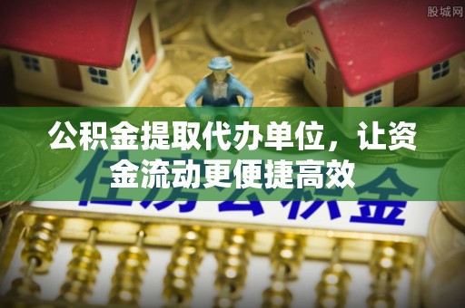 庐山公积金提取代办单位，让资金流动更便捷高效