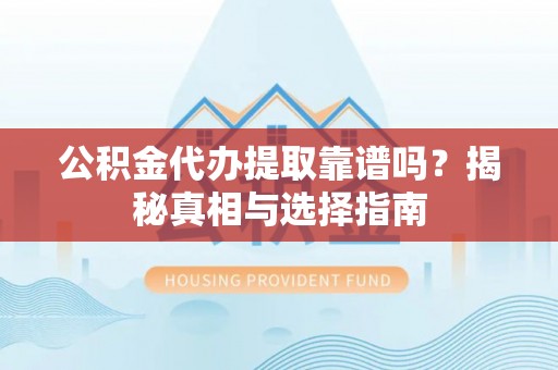 庐山公积金代办提取靠谱吗？揭秘真相与选择指南