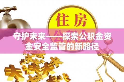 庐山守护未来——探索公积金资金安全监管的新路径