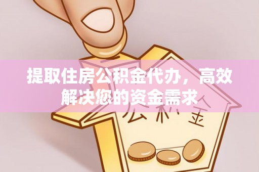 庐山提取住房公积金代办，高效解决您的资金需求