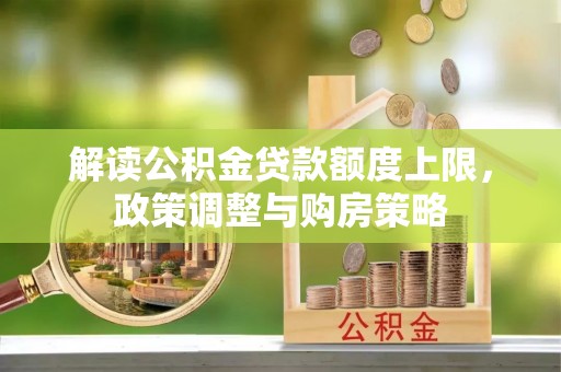 庐山解读公积金贷款额度上限，政策调整与购房策略