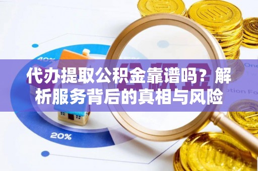 庐山代办提取公积金靠谱吗？解析服务背后的真相与风险