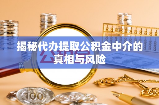 庐山揭秘代办提取公积金中介的真相与风险