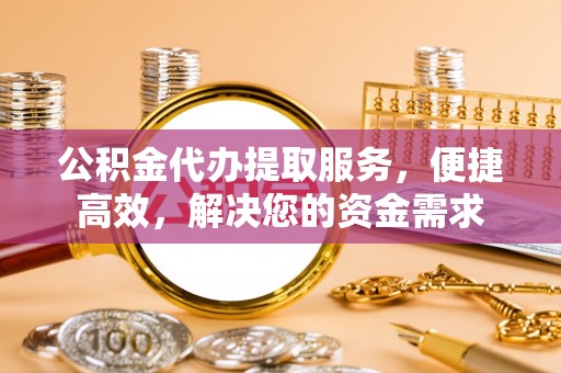 庐山公积金代办提取服务，便捷高效，解决您的资金需求