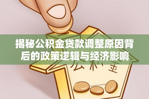 庐山揭秘公积金贷款调整原因背后的政策逻辑与经济影响