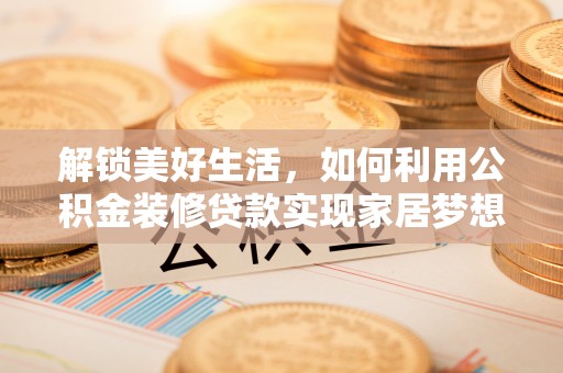 庐山解锁美好生活，如何利用公积金装修贷款实现家居梦想