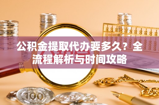 庐山公积金提取代办要多久？全流程解析与时间攻略