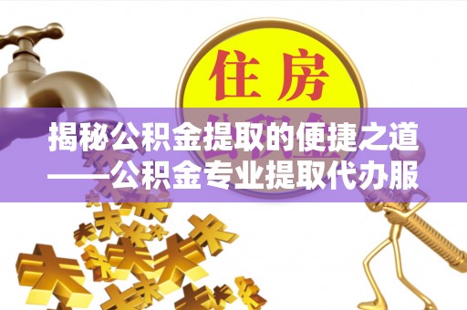 庐山揭秘公积金提取的便捷之道——公积金专业提取代办服务解析