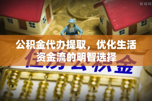 庐山公积金代办提取，优化生活资金流的明智选择