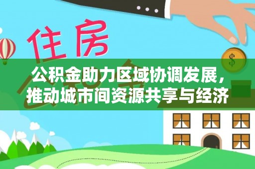 庐山公积金助力区域协调发展，推动城市间资源共享与经济均衡发展