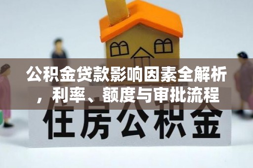 庐山公积金贷款影响因素全解析，利率、额度与审批流程