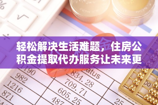 庐山轻松解决生活难题，住房公积金提取代办服务让未来更安心