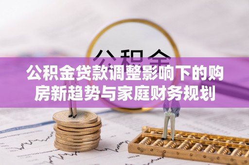 庐山公积金贷款调整影响下的购房新趋势与家庭财务规划