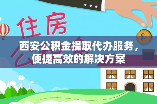 庐山西安公积金提取代办服务，便捷高效的解决方案