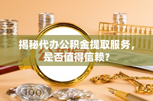 庐山揭秘代办公积金提取服务，是否值得信赖？