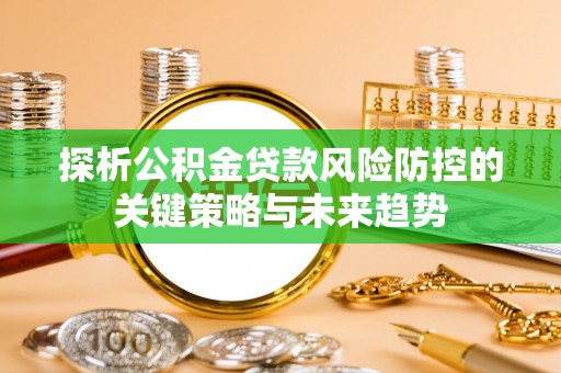 庐山探析公积金贷款风险防控的关键策略与未来趋势
