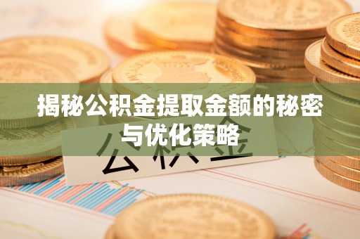 庐山揭秘公积金提取金额的秘密与优化策略