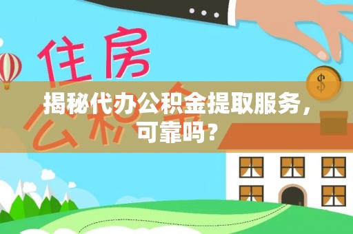 庐山揭秘代办公积金提取服务，可靠吗？