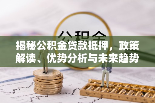 庐山揭秘公积金贷款抵押，政策解读、优势分析与未来趋势