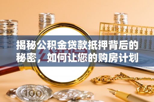 庐山揭秘公积金贷款抵押背后的秘密，如何让您的购房计划更轻松？