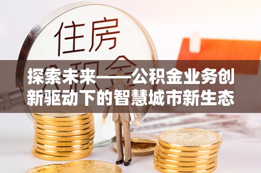 庐山探索未来——公积金业务创新驱动下的智慧城市新生态