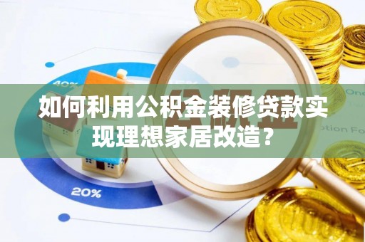 庐山如何利用公积金装修贷款实现理想家居改造？