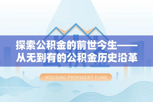 庐山探索公积金的前世今生——从无到有的公积金历史沿革