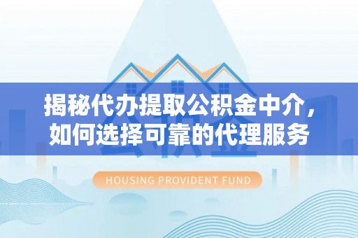 庐山揭秘代办提取公积金中介，如何选择可靠的代理服务