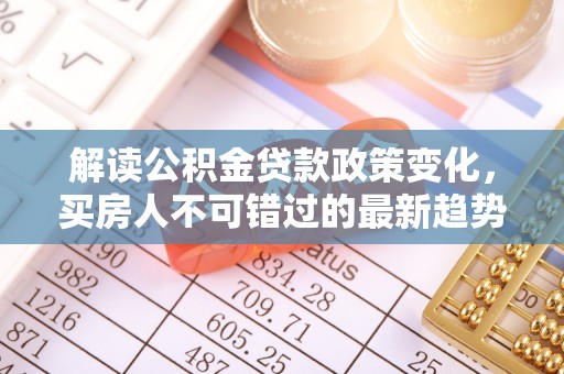 庐山解读公积金贷款政策变化，买房人不可错过的最新趋势
