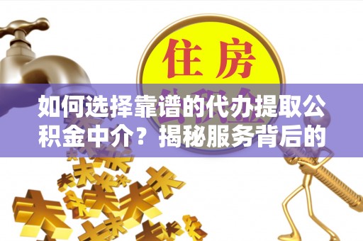 庐山如何选择靠谱的代办提取公积金中介？揭秘服务背后的真相