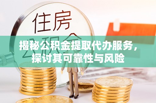 庐山揭秘公积金提取代办服务，探讨其可靠性与风险